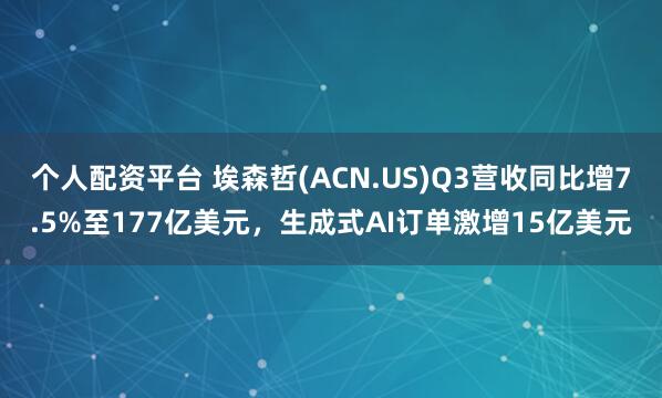 个人配资平台 埃森哲(ACN.US)Q3营收同比增7.5%至177亿美元，生成式AI订单激增15亿美元