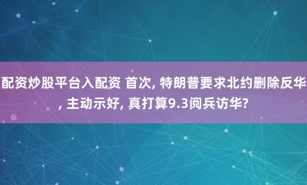 配资炒股平台入配资 首次, 特朗普要求北约删除反华, 主动示好, 真打算9.3阅兵访华?