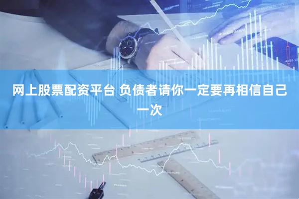 网上股票配资平台 负债者请你一定要再相信自己一次
