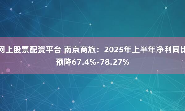 网上股票配资平台 南京商旅：2025年上半年净利同比预降67.4%-78.27%