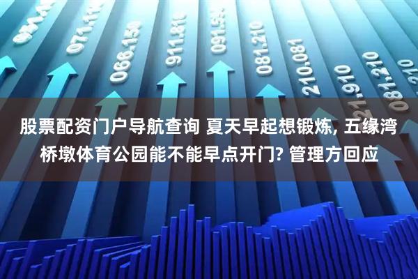股票配资门户导航查询 夏天早起想锻炼, 五缘湾桥墩体育公园能不能早点开门? 管理方回应