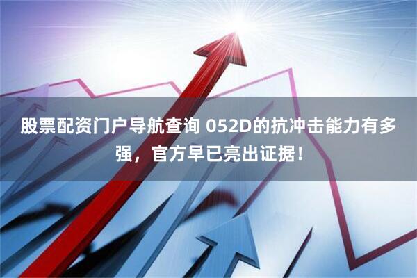 股票配资门户导航查询 052D的抗冲击能力有多强,官方早已亮出证据!