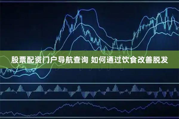 股票配资门户导航查询 如何通过饮食改善脱发