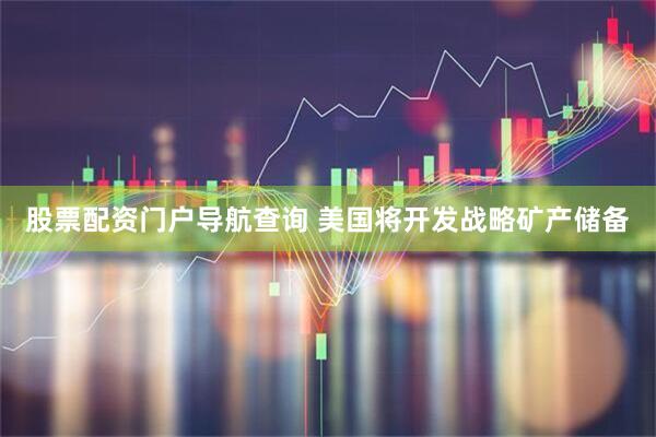 股票配资门户导航查询 美国将开发战略矿产储备
