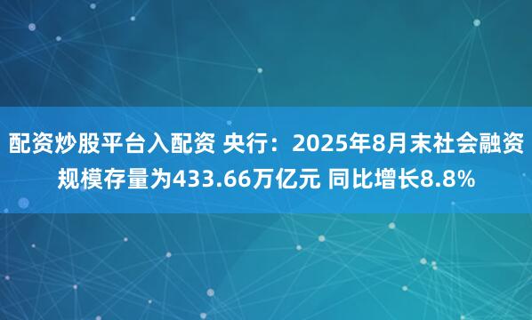 配资炒股平台入配资 央行：2025年8月末社会融资规模存量为433.66万亿元 同比增长8.8%