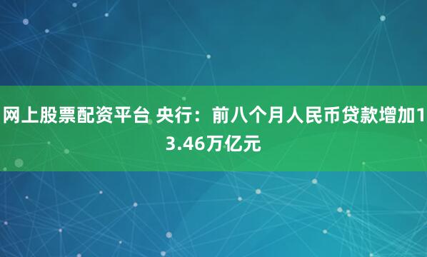 网上股票配资平台 央行：前八个月人民币贷款增加13.46万亿元
