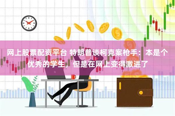 网上股票配资平台 特朗普谈柯克案枪手：本是个优秀的学生，但是在网上变得激进了