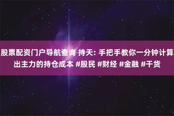 股票配资门户导航查询 持天: 手把手教你一分钟计算出主力的持仓成本 #股民 #财经 #金融 #干货