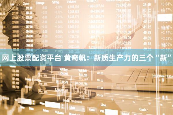 网上股票配资平台 黄奇帆：新质生产力的三个“新”