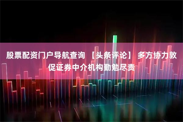 股票配资门户导航查询 【头条评论】 多方协力敦促证券中介机构勤勉尽责