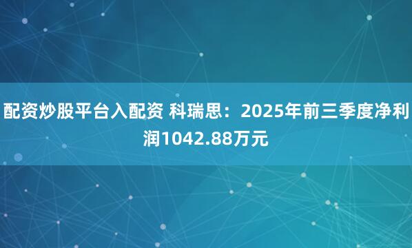 配资炒股平台入配资 科瑞思：2025年前三季度净利润1042.88万元